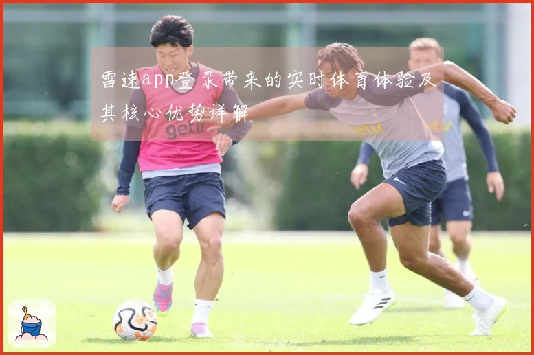 雷速app登录带来的实时体育体验及其核心优势详解