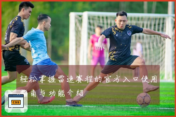 轻松掌握雷速赛程的官方入口使用指南与功能介绍