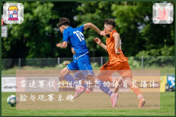 雷速赛程如何提升您的体育直播体验与观赛乐趣