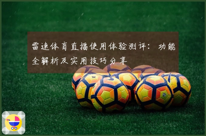 雷速体育直播使用体验测评：功能全解析及实用技巧分享