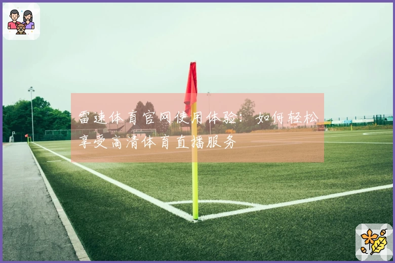 雷速体育官网使用体验：如何轻松享受高清体育直播服务