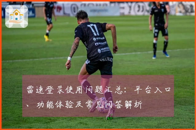 雷速登录使用问题汇总：平台入口、功能体验及常见问答解析