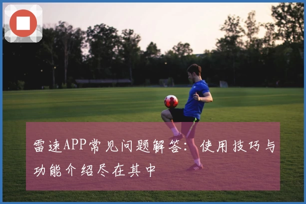雷速APP常见问题解答：使用技巧与功能介绍尽在其中