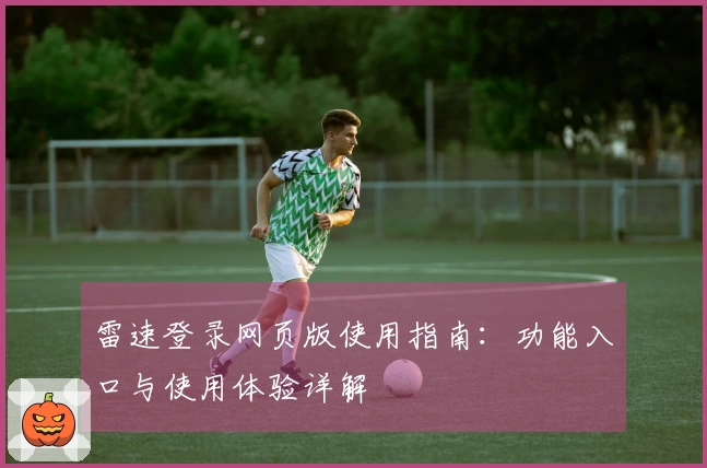 雷速登录网页版使用指南：功能入口与使用体验详解