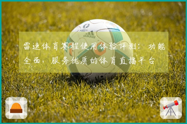 雷速体育赛程使用体验评测：功能全面，服务优质的体育直播平台