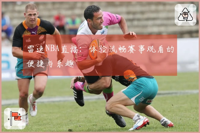 雷速NBA直播：体验流畅赛事观看的便捷与乐趣