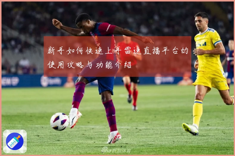 新手如何快速上手雷速直播平台的使用攻略与功能介绍