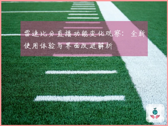 雷速比分直播功能变化观察：全新使用体验与界面改进解析