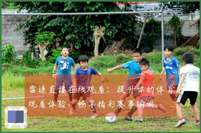 雷速直播在线观看：提升你的体育观看体验，畅享精彩赛事瞬间