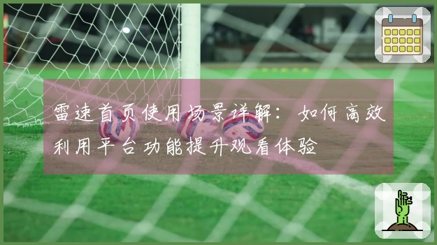 雷速首页使用场景详解：如何高效利用平台功能提升观看体验
