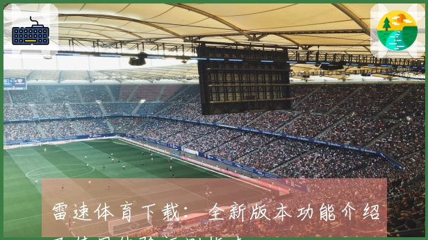 雷速体育下载：全新版本功能介绍及使用体验评测指南