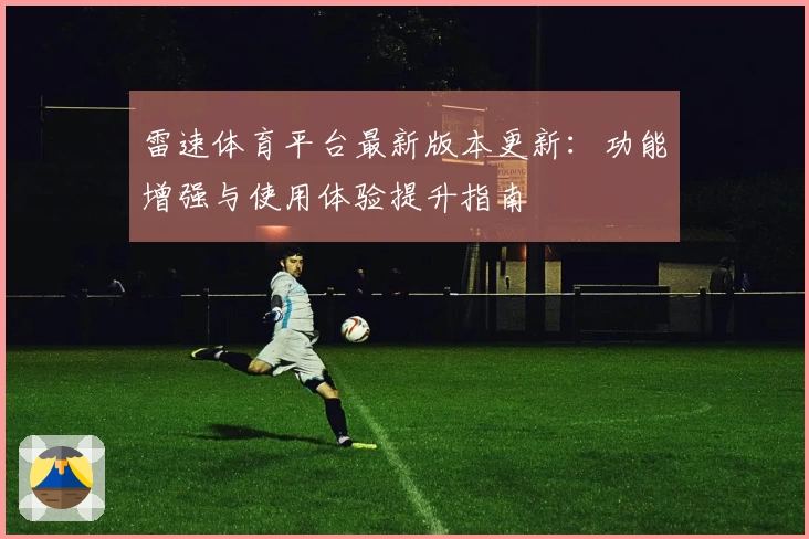 雷速体育平台最新版本更新：功能增强与使用体验提升指南