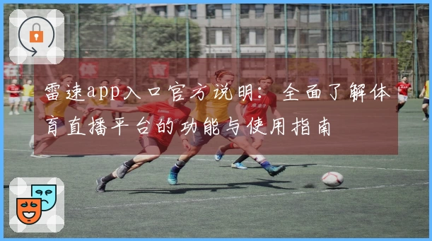 雷速app入口官方说明：全面了解体育直播平台的功能与使用指南
