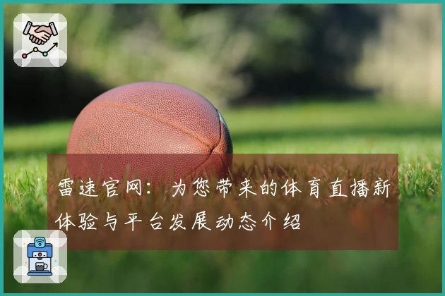 雷速官网：为您带来的体育直播新体验与平台发展动态介绍