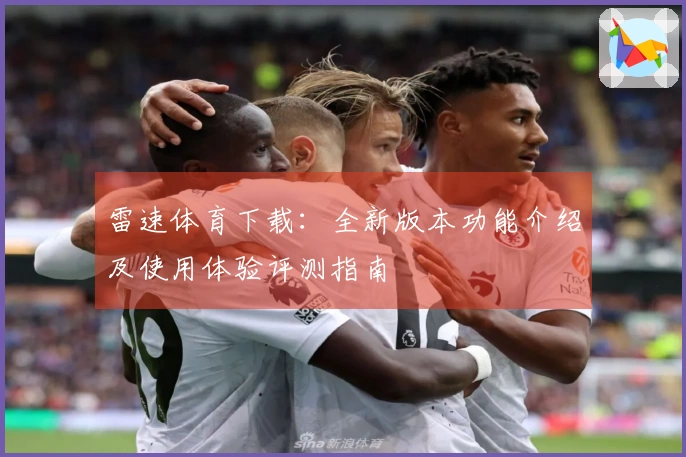 雷速体育下载：全新版本功能介绍及使用体验评测指南
