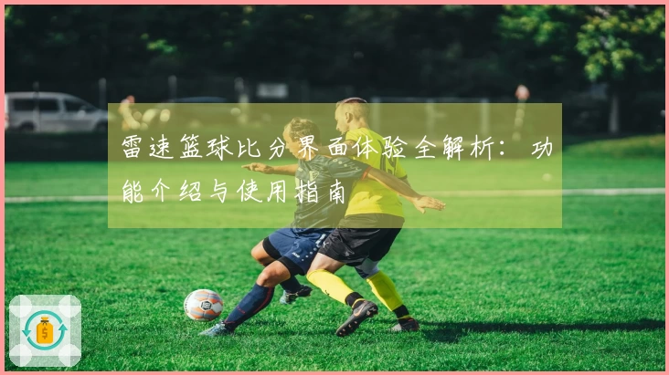 雷速篮球比分界面体验全解析：功能介绍与使用指南