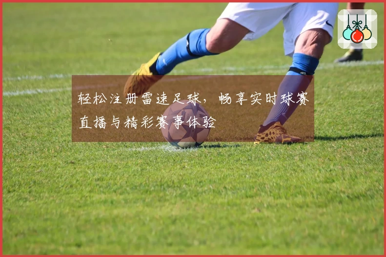 轻松注册雷速足球，畅享实时球赛直播与精彩赛事体验