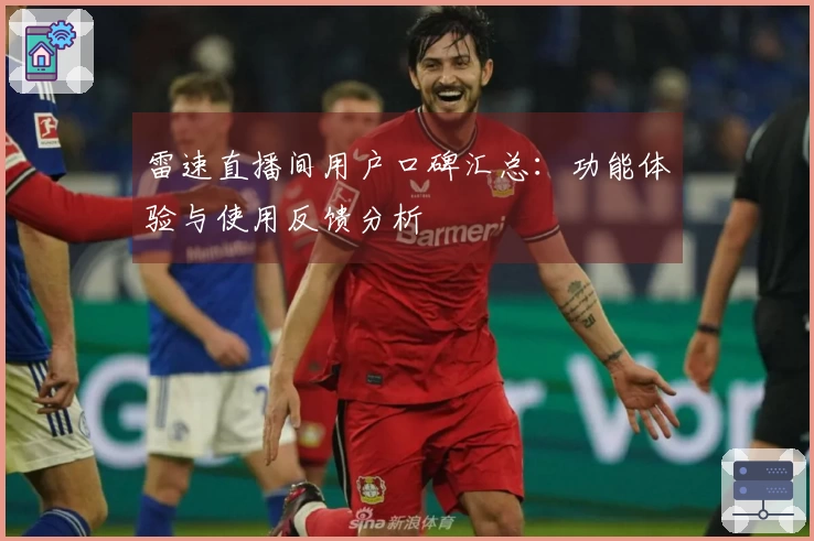 雷速直播间用户口碑汇总：功能体验与使用反馈分析