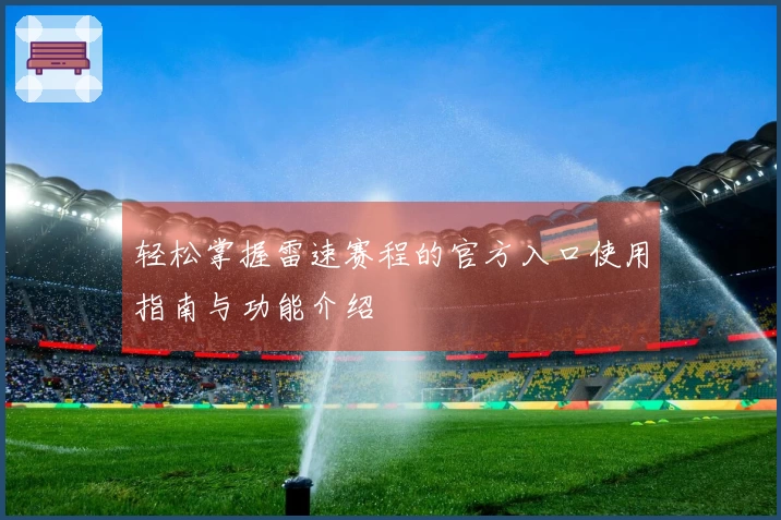 轻松掌握雷速赛程的官方入口使用指南与功能介绍