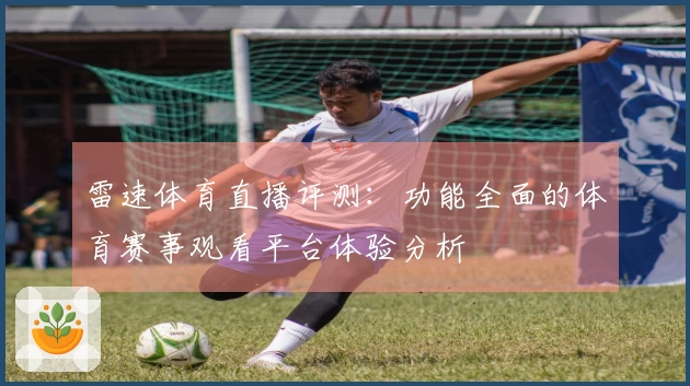 雷速体育直播评测：功能全面的体育赛事观看平台体验分析