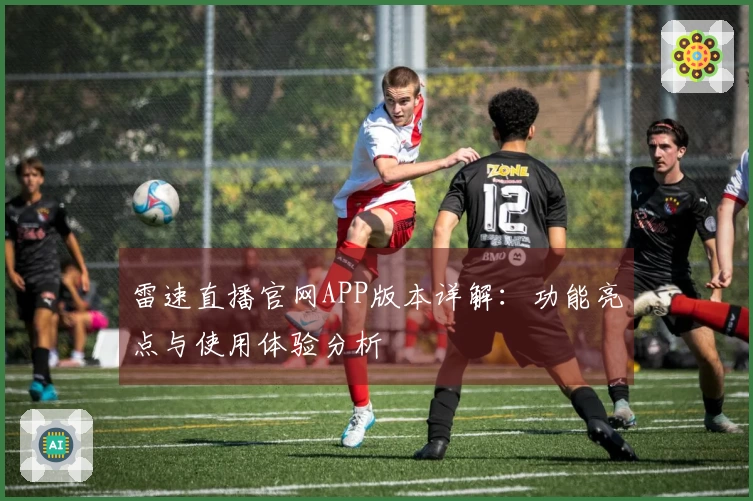 雷速直播官网APP版本详解：功能亮点与使用体验分析
