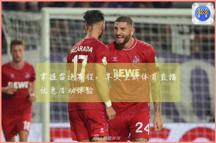 掌握雷速赛程,享受全新体育直播优惠活动体验